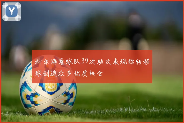 科尔满意球队39次助攻表现称转移球创造众多优质机会