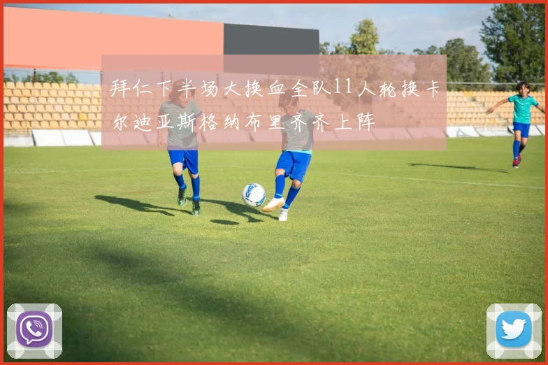 拜仁下半场大换血全队11人轮换卡尔迪亚斯格纳布里齐齐上阵