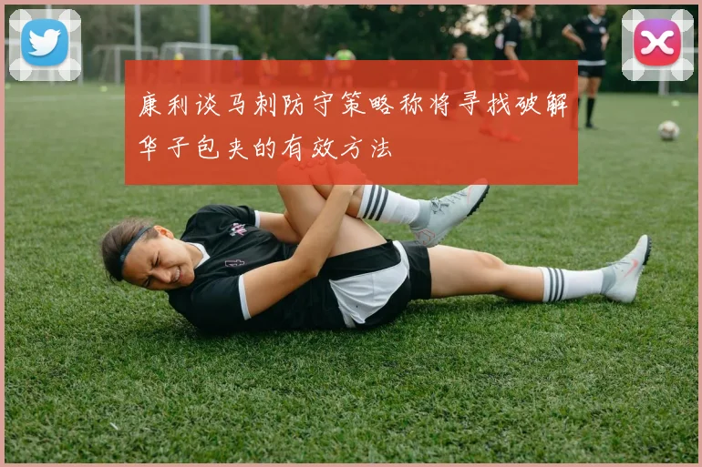 康利谈马刺防守策略称将寻找破解华子包夹的有效方法