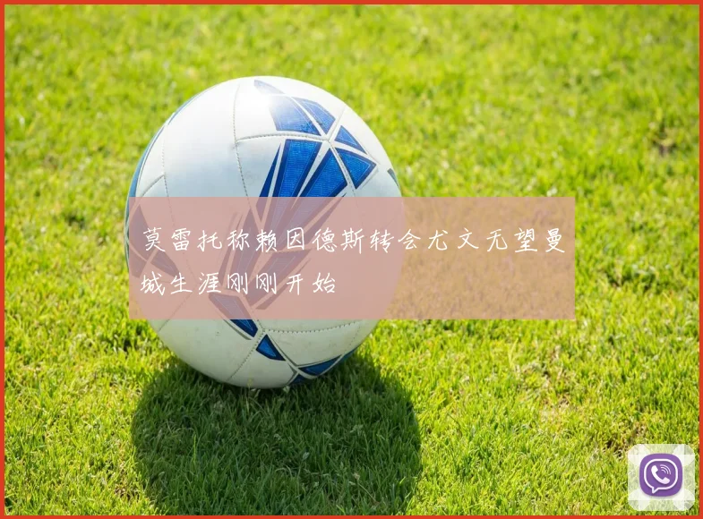 莫雷托称赖因德斯转会尤文无望曼城生涯刚刚开始
