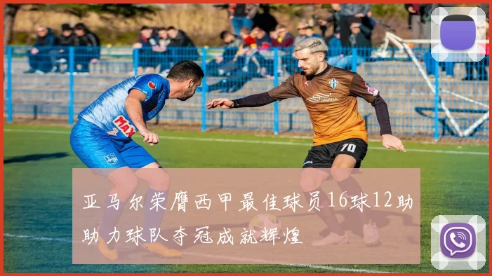 亚马尔荣膺西甲最佳球员16球12助助力球队夺冠成就辉煌
