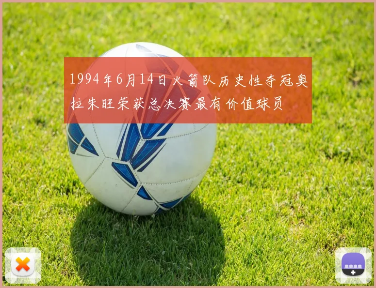 1994年6月14日火箭队历史性夺冠奥拉朱旺荣获总决赛最有价值球员