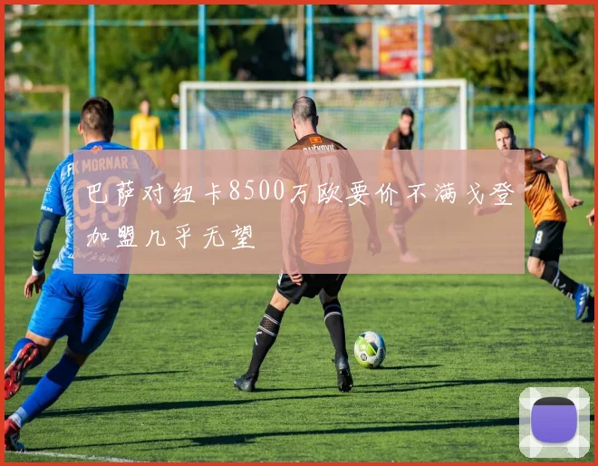 巴萨对纽卡8500万欧要价不满戈登加盟几乎无望