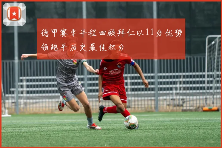 德甲赛季半程回顾拜仁以11分优势领跑平历史最佳积分