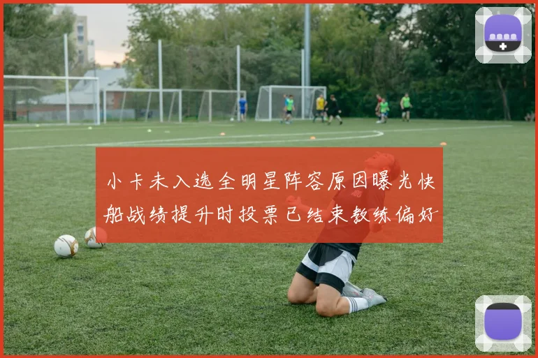 小卡未入选全明星阵容原因曝光快船战绩提升时投票已结束教练偏好影响选人