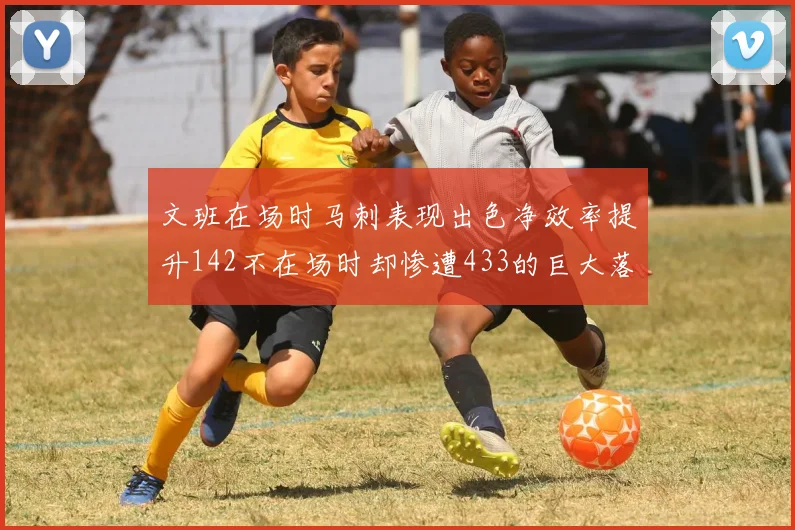文班在场时马刺表现出色净效率提升142不在场时却惨遭433的巨大落差