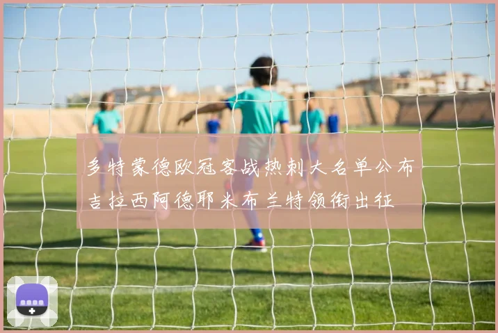 多特蒙德欧冠客战热刺大名单公布吉拉西阿德耶米布兰特领衔出征