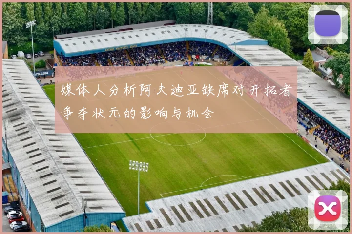 媒体人分析阿夫迪亚缺席对开拓者争夺状元的影响与机会