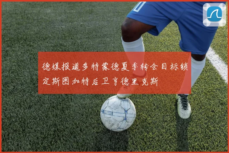德媒报道多特蒙德夏季转会目标锁定斯图加特后卫亨德里克斯